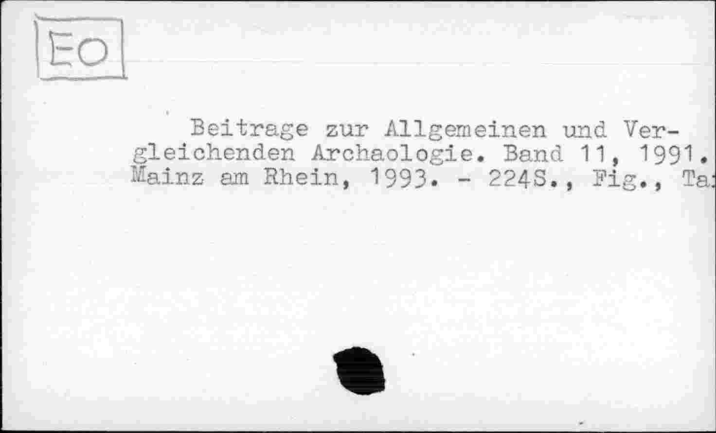 ﻿Beitrage zur Allgemeinen und Vergleichenden Archäologie. Band 11, 1991. Mainz am Rhein, 1993. - 224S. , Fig., Ta: